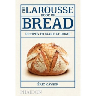 The Larousse Book of Bread by Éric Kayser 
